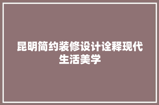 昆明简约装修设计诠释现代生活美学