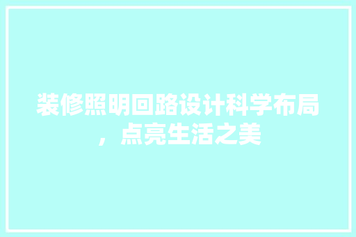 装修照明回路设计科学布局，点亮生活之美