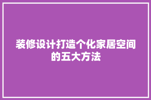 装修设计打造个化家居空间的五大方法