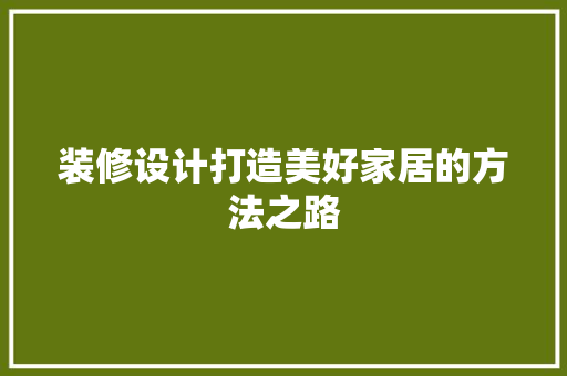 装修设计打造美好家居的方法之路
