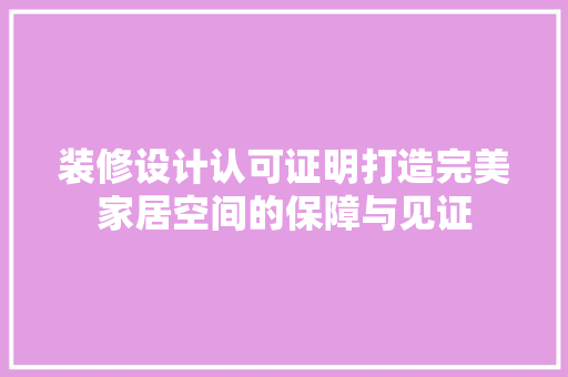 装修设计认可证明打造完美家居空间的保障与见证