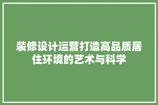 装修设计运营打造高品质居住环境的艺术与科学