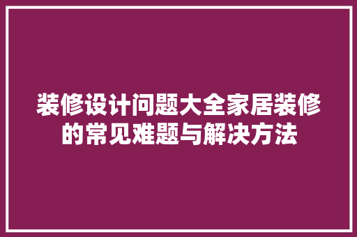 装修设计问题大全家居装修的常见难题与解决方法
