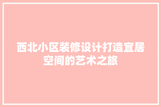 西北小区装修设计打造宜居空间的艺术之旅
