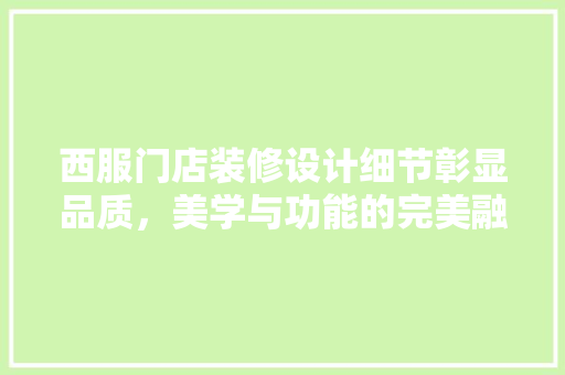 西服门店装修设计细节彰显品质，美学与功能的完美融合