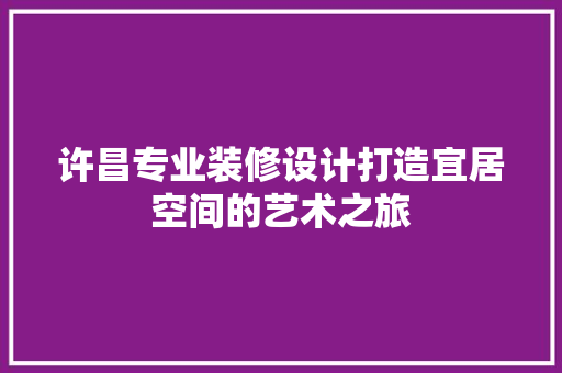 许昌专业装修设计打造宜居空间的艺术之旅