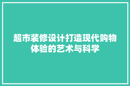 超市装修设计打造现代购物体验的艺术与科学