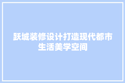 跃城装修设计打造现代都市生活美学空间 常见问题
