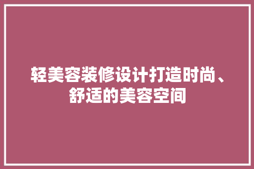 轻美容装修设计打造时尚、舒适的美容空间