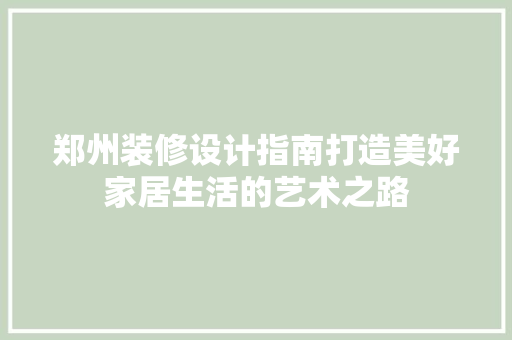 郑州装修设计指南打造美好家居生活的艺术之路