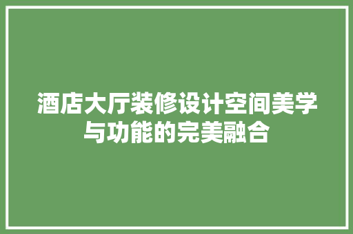 酒店大厅装修设计空间美学与功能的完美融合