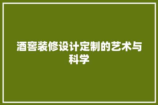 酒窖装修设计定制的艺术与科学