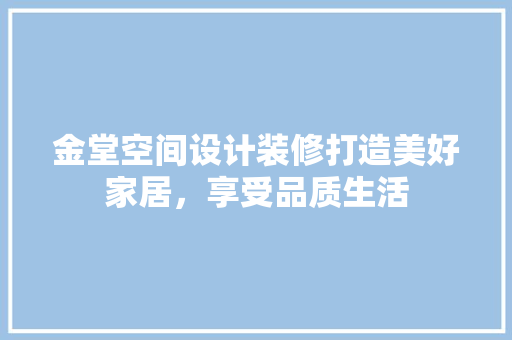 金堂空间设计装修打造美好家居，享受品质生活