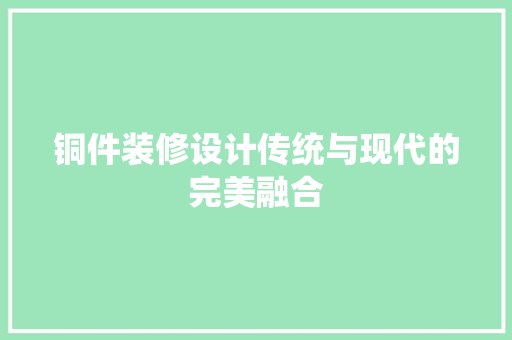 铜件装修设计传统与现代的完美融合