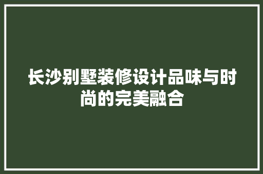 长沙别墅装修设计品味与时尚的完美融合