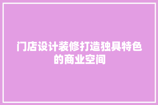 门店设计装修打造独具特色的商业空间