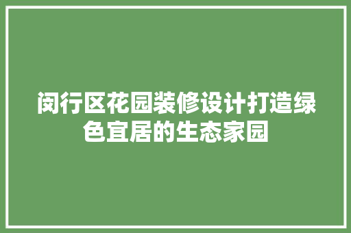 闵行区花园装修设计打造绿色宜居的生态家园