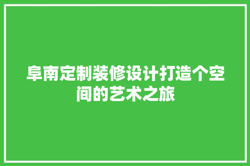 阜南定制装修设计打造个空间的艺术之旅