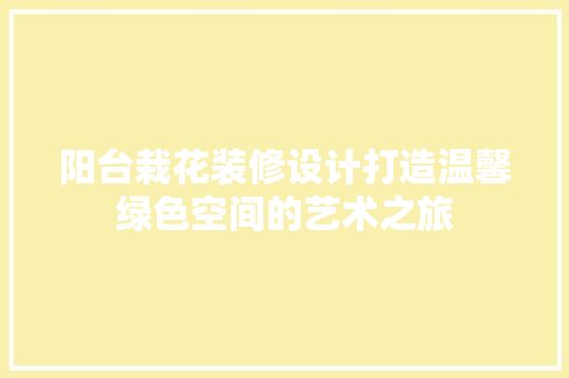 阳台栽花装修设计打造温馨绿色空间的艺术之旅