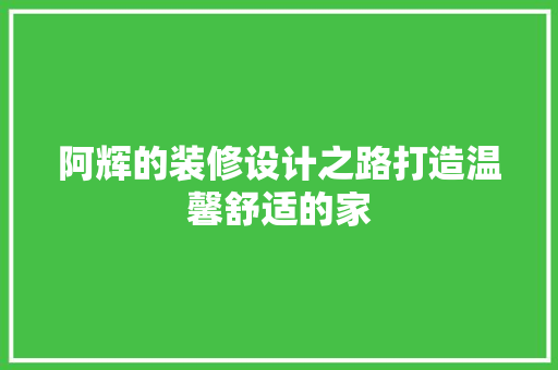 阿辉的装修设计之路打造温馨舒适的家