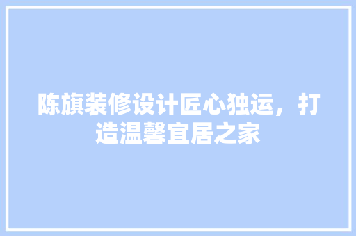 陈旗装修设计匠心独运，打造温馨宜居之家