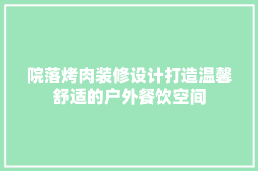 院落烤肉装修设计打造温馨舒适的户外餐饮空间