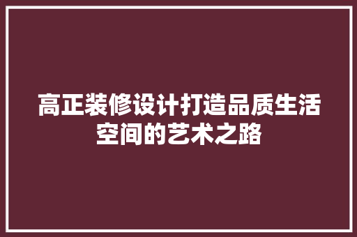 高正装修设计打造品质生活空间的艺术之路