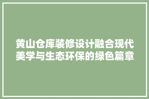 黄山仓库装修设计融合现代美学与生态环保的绿色篇章