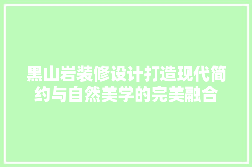 黑山岩装修设计打造现代简约与自然美学的完美融合