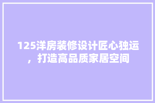 125洋房装修设计匠心独运，打造高品质家居空间