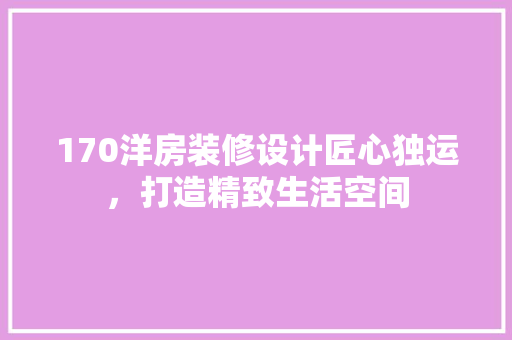 170洋房装修设计匠心独运，打造精致生活空间