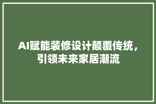 AI赋能装修设计颠覆传统，引领未来家居潮流