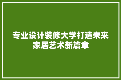 专业设计装修大学打造未来家居艺术新篇章