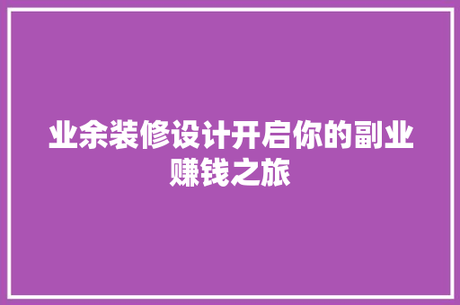 业余装修设计开启你的副业赚钱之旅