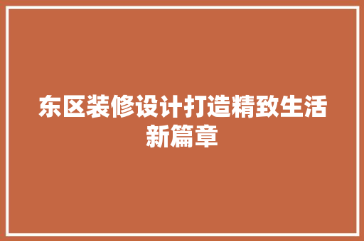 东区装修设计打造精致生活新篇章