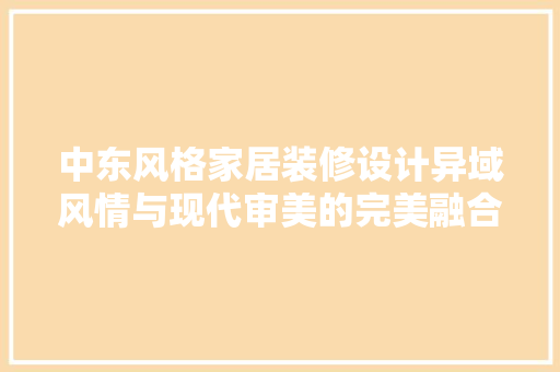 中东风格家居装修设计异域风情与现代审美的完美融合
