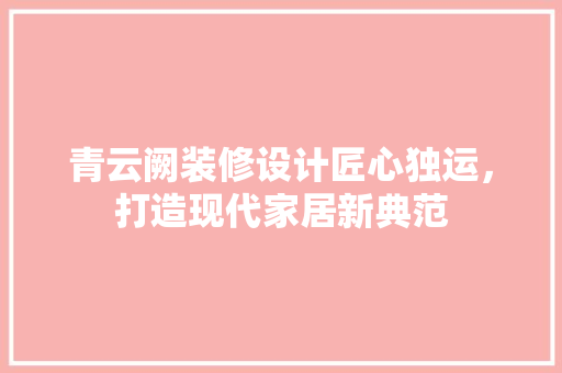 青云阙装修设计匠心独运，打造现代家居新典范