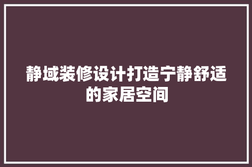 静域装修设计打造宁静舒适的家居空间