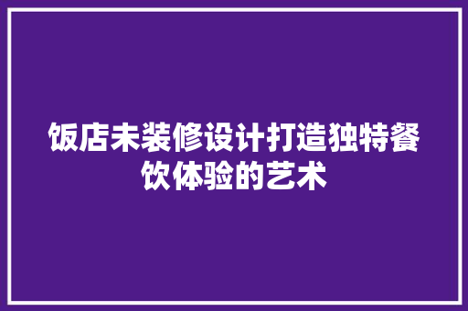饭店未装修设计打造独特餐饮体验的艺术