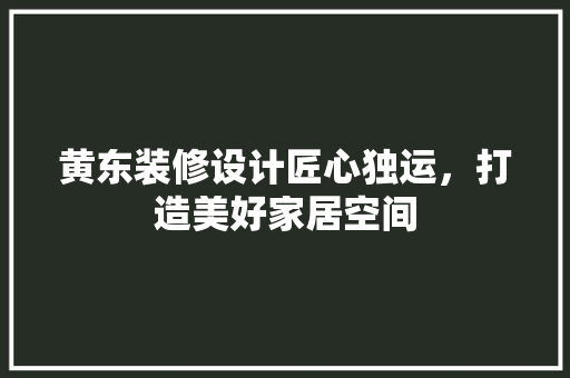 黄东装修设计匠心独运，打造美好家居空间