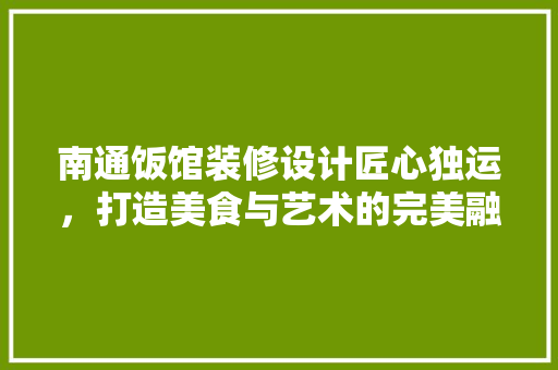 南通饭馆装修设计匠心独运，打造美食与艺术的完美融合
