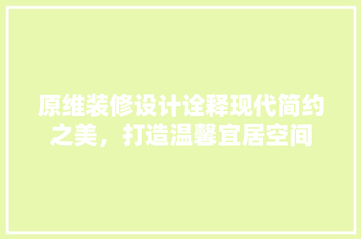 原维装修设计诠释现代简约之美，打造温馨宜居空间