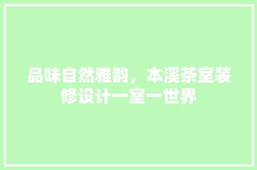 品味自然雅韵，本溪茶室装修设计一室一世界 建筑设计