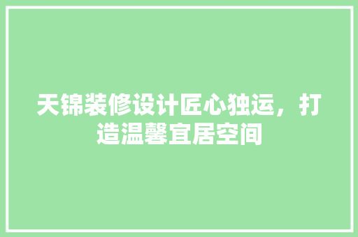 天锦装修设计匠心独运，打造温馨宜居空间