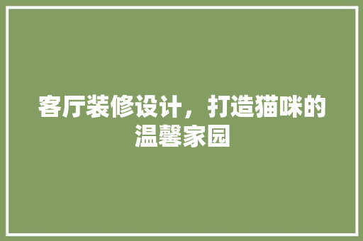 客厅装修设计，打造猫咪的温馨家园