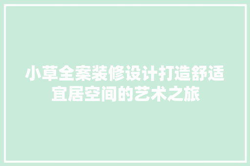 小草全案装修设计打造舒适宜居空间的艺术之旅