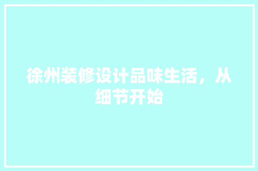 徐州装修设计品味生活，从细节开始