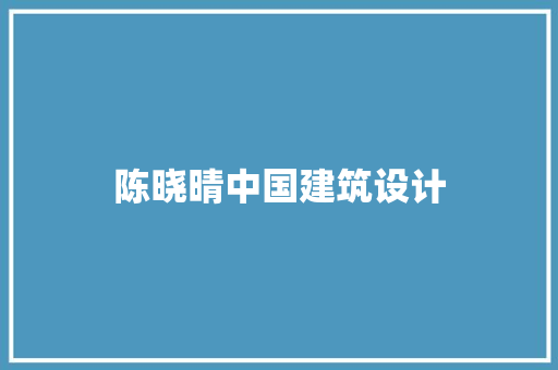 陈晓晴中国建筑设计