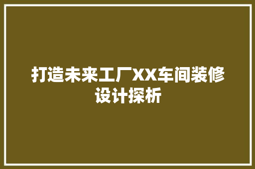 打造未来工厂XX车间装修设计探析