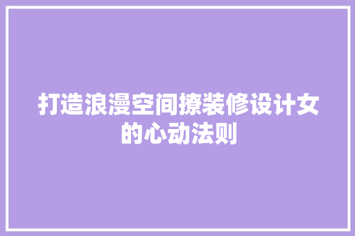 打造浪漫空间撩装修设计女的心动法则